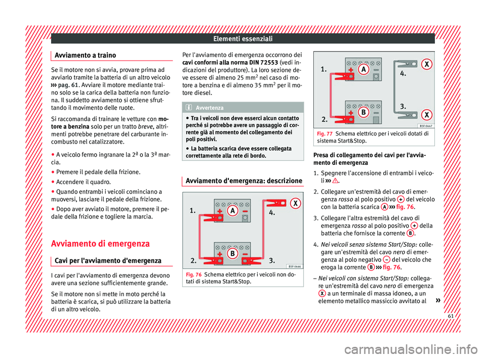 Seat Ateca 2016  Manuale del proprietario (in Italian) Elementi essenziali
Avviamento a traino Se il motore non si avvia, provare prima ad
avv
i
arlo tramite la batteria di un altro veicolo
›››  pag. 61. Avviare il motore mediante trai-
no solo se l