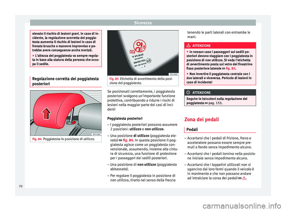 Seat Ateca 2016  Manuale del proprietario (in Italian) Sicurezza
elevato il rischio di lesioni gravi. In caso di in-
c
ident
e, la regolazione scorretta dei poggia-
testa aumenta il rischio di lesioni in caso di
frenate brusche o manovre improvvise e po-
