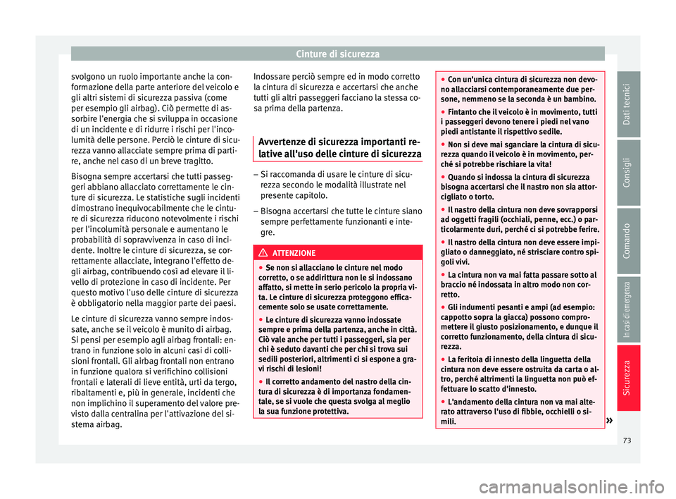 Seat Ateca 2016  Manuale del proprietario (in Italian) Cinture di sicurezza
svolgono un ruolo importante anche la con-
f orm
azione della parte anteriore del veicolo e
gli altri sistemi di sicurezza passiva (come
per esempio gli airbag). Ciò permette di 