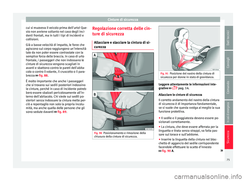 Seat Ateca 2016  Manuale del proprietario (in Italian) Cinture di sicurezza
cui si muoveva il veicolo prima dell'urto! Que-
s t
o non avviene soltanto nel caso degli inci-
denti frontali, ma in tutti i tipi di incidenti e
collisioni.
Già a basse velo