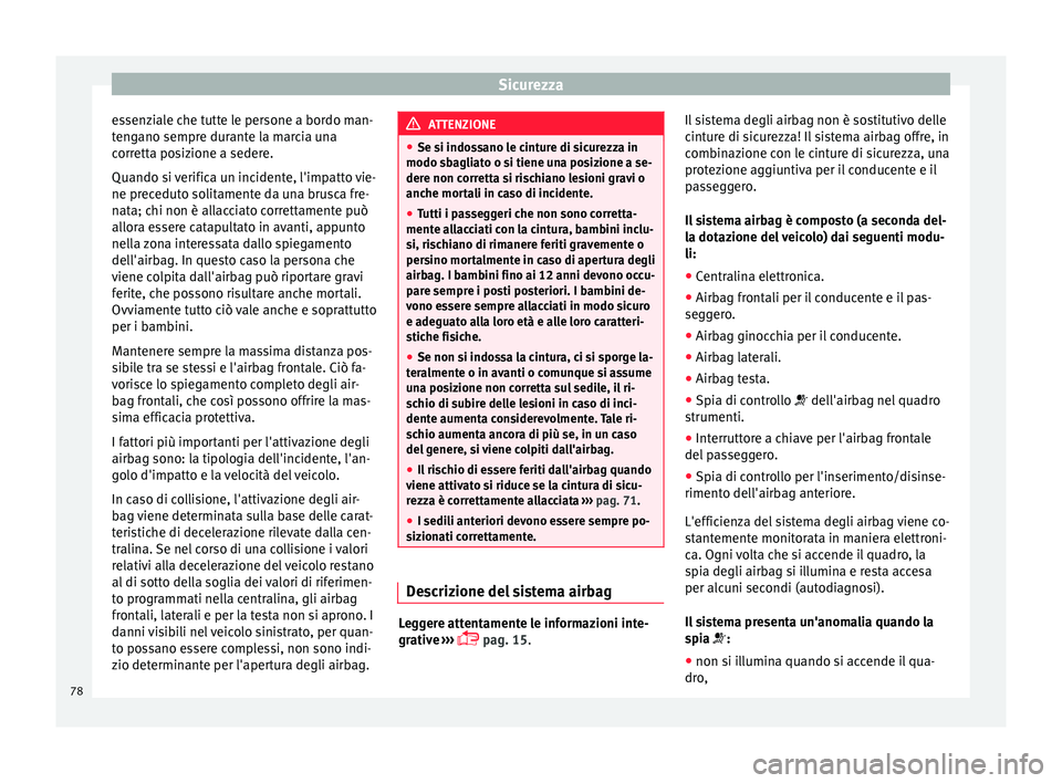 Seat Ateca 2016  Manuale del proprietario (in Italian) Sicurezza
essenziale che tutte le persone a bordo man-
t en
gano sempre durante la marcia una
corretta posizione a sedere.
Quando si verifica un incidente, l'impatto vie-
ne preceduto solitamente 