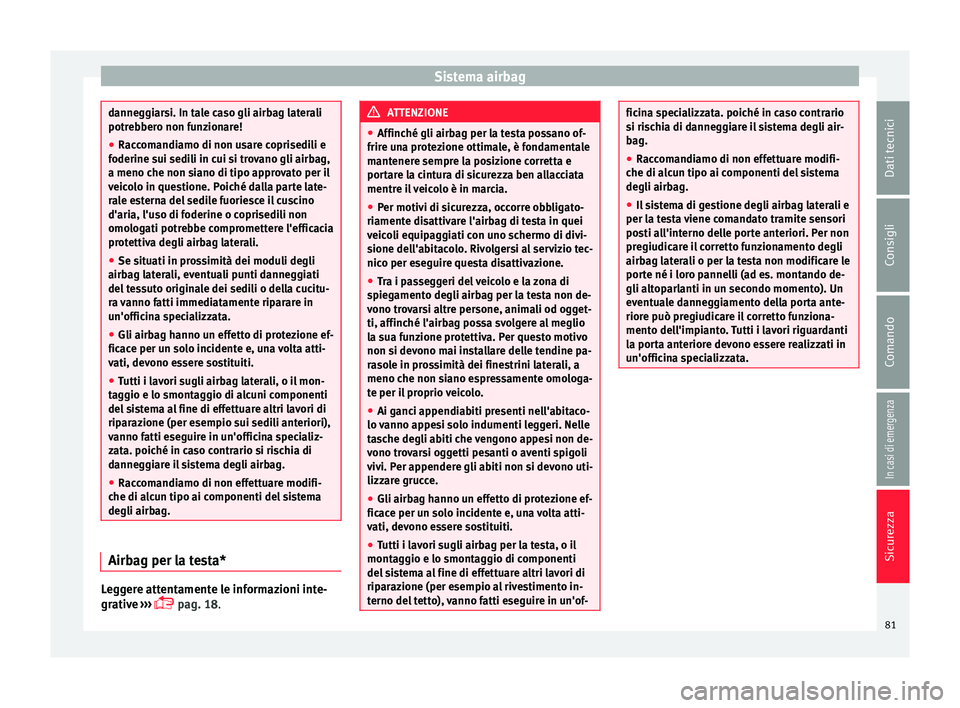 Seat Ateca 2016  Manuale del proprietario (in Italian) Sistema airbag
danneggiarsi. In tale caso gli airbag laterali
potr
e
bbero non funzionare!
● Raccomandiamo di non usare coprisedili e
foderine s
 ui sedili in cui si trovano gli airbag,
a meno che n