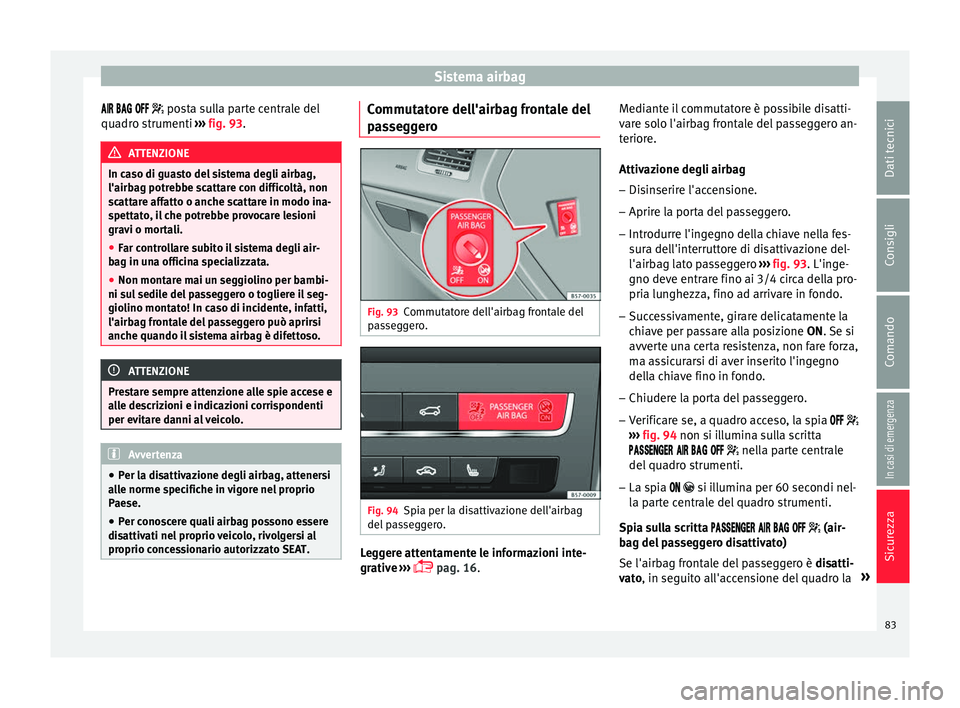 Seat Ateca 2016  Manuale del proprietario (in Italian) Sistema airbag
     posta sulla parte centrale del
qua dro strumenti  ››› fig. 93. ATTENZIONE
In caso di guasto del sistema degli airbag,
l'airb ag potr

ebbe s