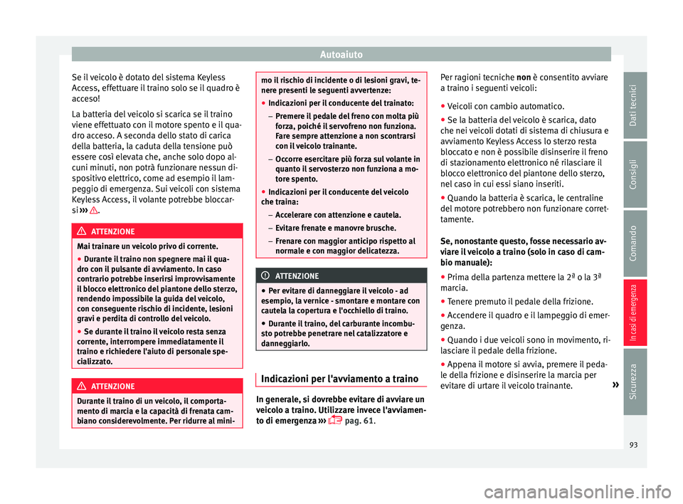 Seat Ateca 2016  Manuale del proprietario (in Italian) Autoaiuto
Se il veicolo è dotato del sistema Keyless
A c
cess, effettuare il traino solo se il quadro è
acceso!
La batteria del veicolo si scarica se il traino
viene effettuato con il motore spento 