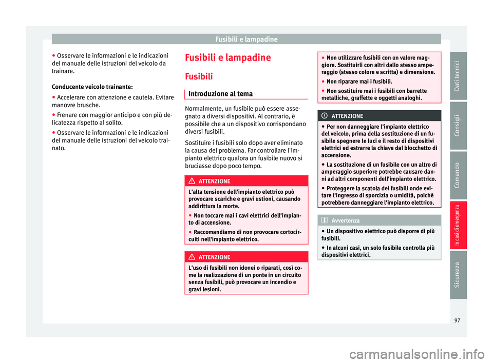 Seat Ateca 2016  Manuale del proprietario (in Italian) Fusibili e lampadine
● Os ser
vare le informazioni e le indicazioni
del manuale delle istruzioni del veicolo da
trainare.
Conducente veicolo trainante:
● Accelerare con attenzione e cautela. Evita