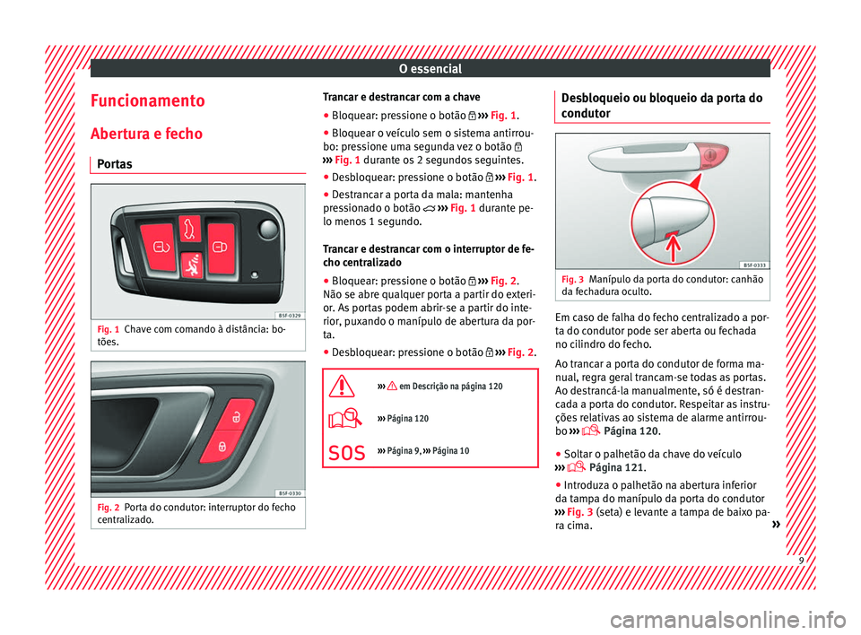 Seat Ateca 2016 Manual do proprietário (in Portuguese) O essencial
Funcionamento
Aber t
ura e fecho
Portas Fig. 1
Chave com comando à distância: bo-
tõe s. Fig. 2
Porta do condutor: interruptor do fecho
c entr
alizado. Trancar e destrancar com a chave Seat Ateca 2016 Manual do proprietário (in Portuguese) O essencial
Funcionamento
Aber t
ura e fecho
Portas Fig. 1
Chave com comando à distância: bo-
tõe s. Fig. 2
Porta do condutor: interruptor do fecho
c entr
alizado. Trancar e destrancar com a chave