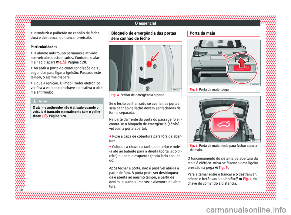 Seat Ateca 2016 Manual do proprietário (in Portuguese) O essencial
● Intr oduz
ir o palhetão no canhão da fecha-
dura e destrancar ou trancar o veículo.
Particularidades
● O alarme antirroubo permanece ativado
nos
veículos destrancados. Contudo, Seat Ateca 2016 Manual do proprietário (in Portuguese) O essencial
● Intr oduz
ir o palhetão no canhão da fecha-
dura e destrancar ou trancar o veículo.
Particularidades
● O alarme antirroubo permanece ativado
nos
veículos destrancados. Contudo,