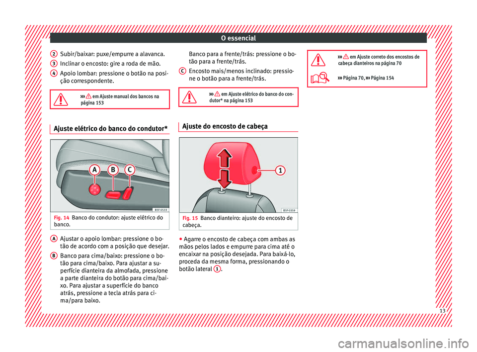 Seat Ateca 2016 Manual do proprietário (in Portuguese) O essencial
Subir/baixar: puxe/empurre a alavanca.
Inc lin
ar o encosto: gire a roda de mão.
Apoio lombar: pressione o botão na posi-
ção correspondente.
››› em Ajuste manual dos bancos Seat Ateca 2016 Manual do proprietário (in Portuguese) O essencial
Subir/baixar: puxe/empurre a alavanca.
Inc lin
ar o encosto: gire a roda de mão.
Apoio lombar: pressione o botão na posi-
ção correspondente.
››› em Ajuste manual dos bancos
