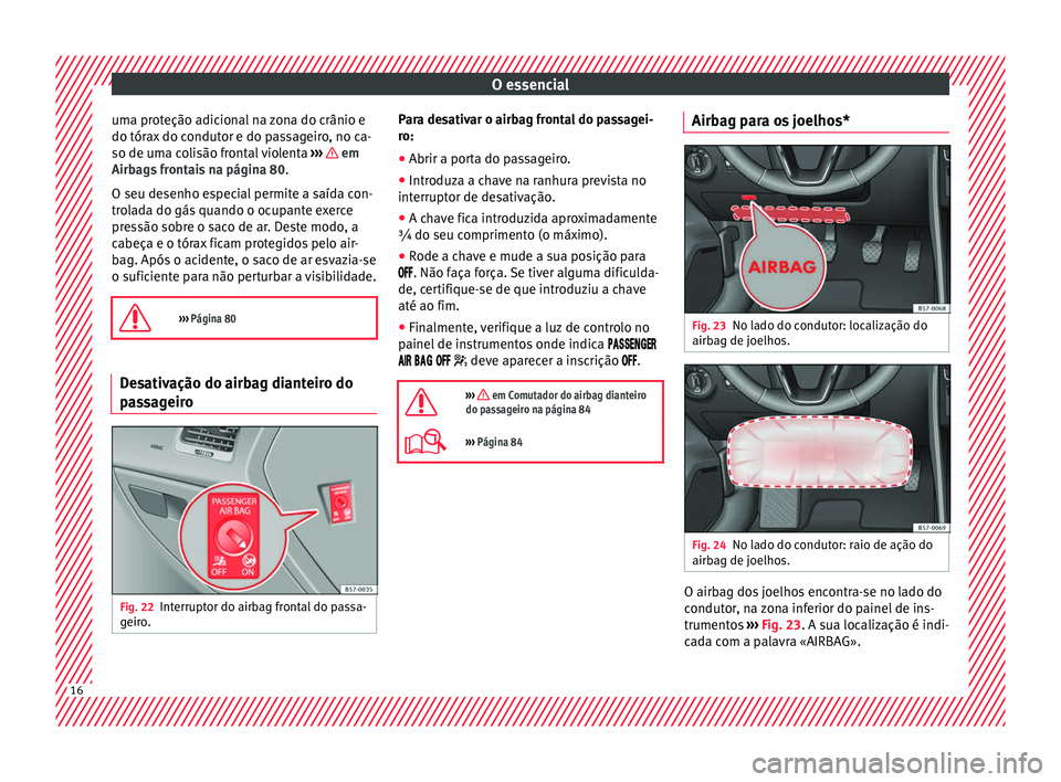 Seat Ateca 2016 Manual do proprietário (in Portuguese) O essencial
uma proteção adicional na zona do crânio e
do tór ax
do condutor e do passageiro, no ca-
so de uma colisão frontal violenta ››› em
Airb ag
s frontais na página 80.
O seu d Seat Ateca 2016 Manual do proprietário (in Portuguese) O essencial
uma proteção adicional na zona do crânio e
do tór ax
do condutor e do passageiro, no ca-
so de uma colisão frontal violenta ››› em
Airb ag
s frontais na página 80.
O seu d