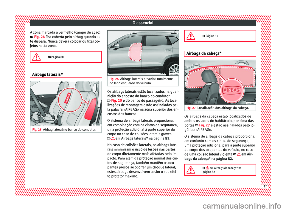 Seat Ateca 2016 Manual do proprietário (in Portuguese) O essencial
A zona marcada a vermelho (campo de ação)
› ›
› Fig. 24 fica coberta pelo airbag quando es-
te dispara. Nunca deverá colocar ou fixar ob-
jetos nesta zona.
››› Página Seat Ateca 2016 Manual do proprietário (in Portuguese) O essencial
A zona marcada a vermelho (campo de ação)
› ›
› Fig. 24 fica coberta pelo airbag quando es-
te dispara. Nunca deverá colocar ou fixar ob-
jetos nesta zona.
››› Página