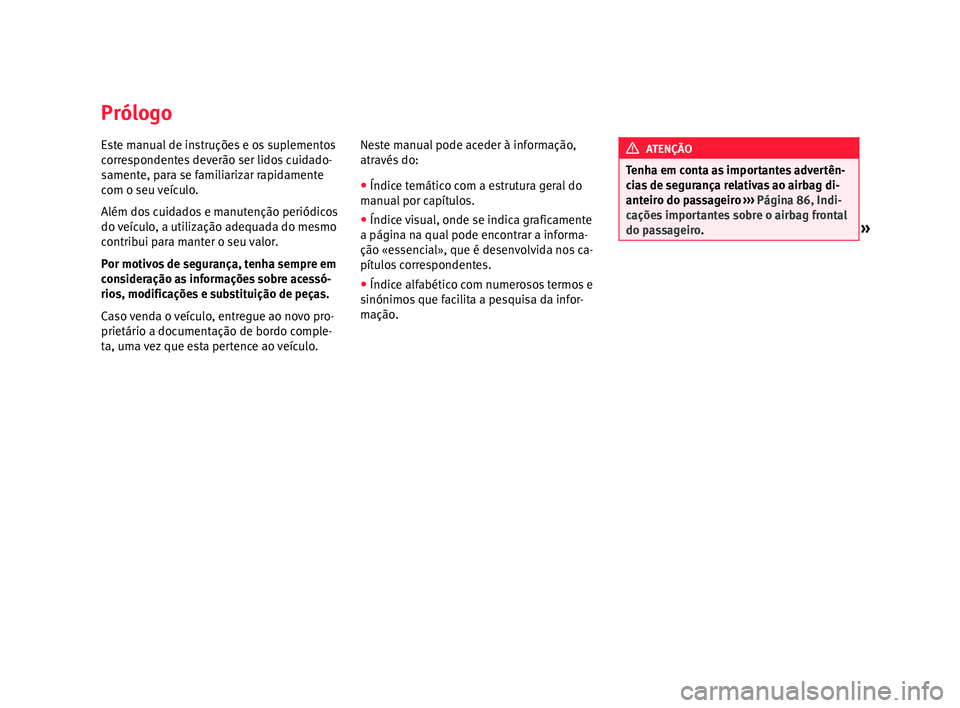 Seat Ateca 2016  Manual do proprietário (in Portuguese)  Prólogo
Este manual de instruções e os suplementos
c
orr
espondentes deverão ser lidos cuidado-
samente, para se familiarizar rapidamente
com o seu veículo.
Além dos cuidados e manutenção peri