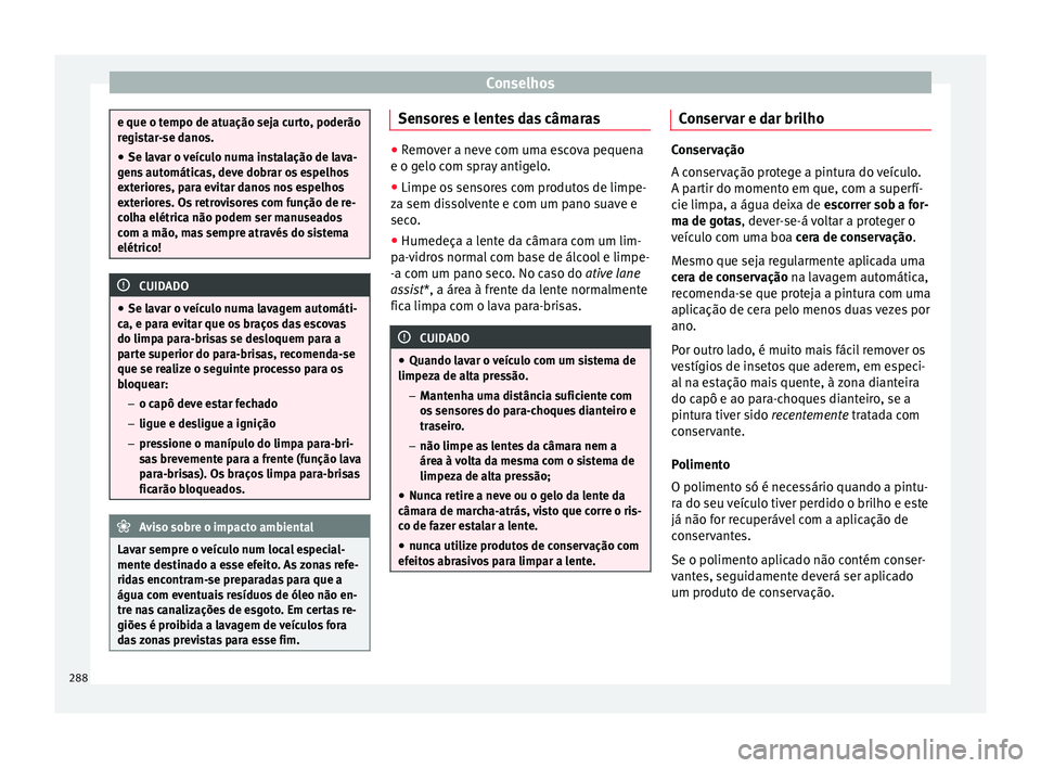 Seat Ateca 2016  Manual do proprietário (in Portuguese)  Conselhos
e que o tempo de atuação seja curto, poderão
r
e
gistar-se danos.
● Se lavar o veículo numa instalação de lava-
gen
 s automáticas, deve dobrar os espelhos
exteriores, para evitar d