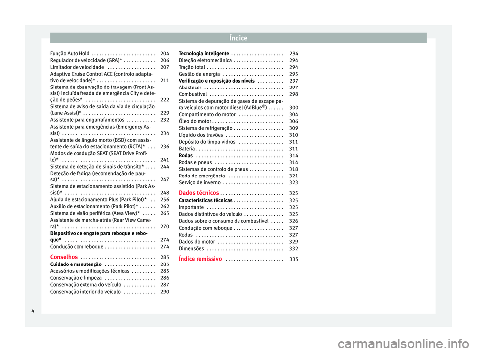 Seat Ateca 2016  Manual do proprietário (in Portuguese)  Índice
Função Auto Hold  . . . . . . . . . . . . . . . . . . . . . . . . 204
Regulador de velocidade (GRA)*  . . . . . . . . . . . . 206
Limitador de velocidade  . . . . . . . . . . . . . . . . . .