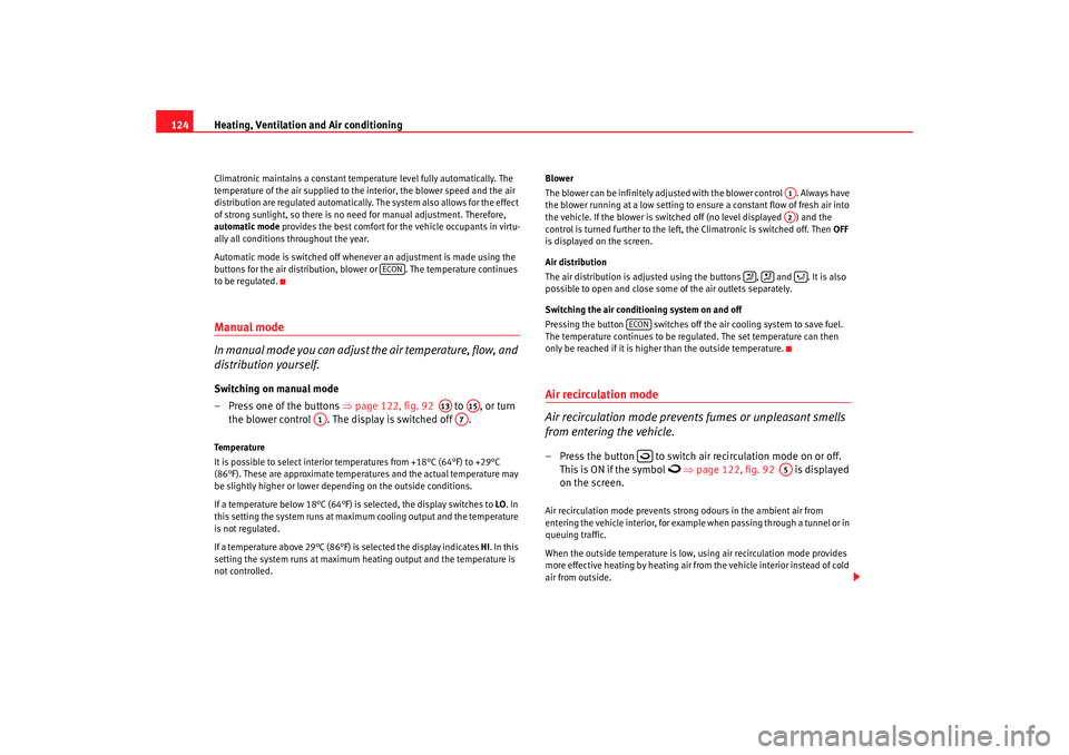 Seat Cordoba 2008  Owners Manual Heating, Ventilation and Air conditioning
124Climatronic maintains a constant temperature level fully automatically. The 
temperature of the air supplied to the interior, the blower speed and the air 