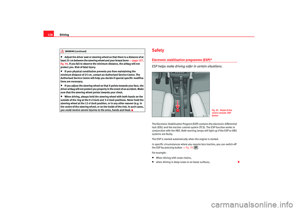Seat Cordoba 2008  Owners Manual Driving
128•
Adjust the driver seat or steering wheel  so that there is a distance of at 
least 25 cm between the steering wheel and your breast bone  ⇒page 127, 
fig. 94. If you fail to observe t
