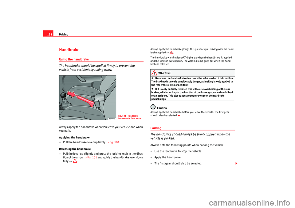 Seat Cordoba 2008  Owners Manual Driving
138HandbrakeUsing the handbrake
The handbrake should be applied firmly to prevent the 
vehicle from accidentally rolling away.Always apply the handbrake when you leave your vehicle and when 
y