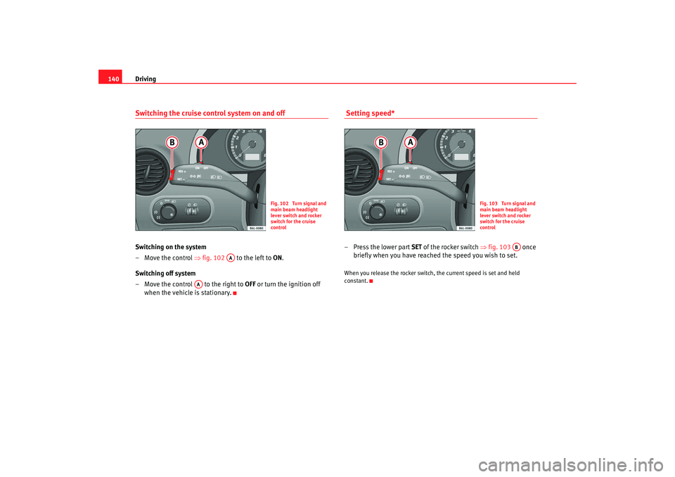 Seat Cordoba 2008 Owners Manual Driving
140Switching the cruise control system on and offSwitching on the system
–Move the control ⇒ fig. 102 to the left to ON.
Switching off system
– Move the control to the right to OFF Seat Cordoba 2008 Owners Manual Driving
140Switching the cruise control system on and offSwitching on the system
–Move the control ⇒ fig. 102 to the left to ON.
Switching off system
– Move the control to the right to OFF
