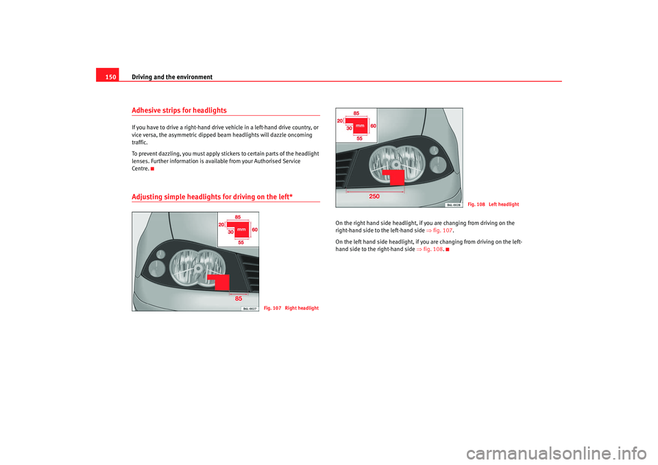 Seat Cordoba 2008  Owners Manual Driving and the environment
150Adhesive strips for headlightsIf you have to drive a right-hand drive vehicle in a left-hand drive country, or 
vice versa, the asymmetric dipped beam headlights will da