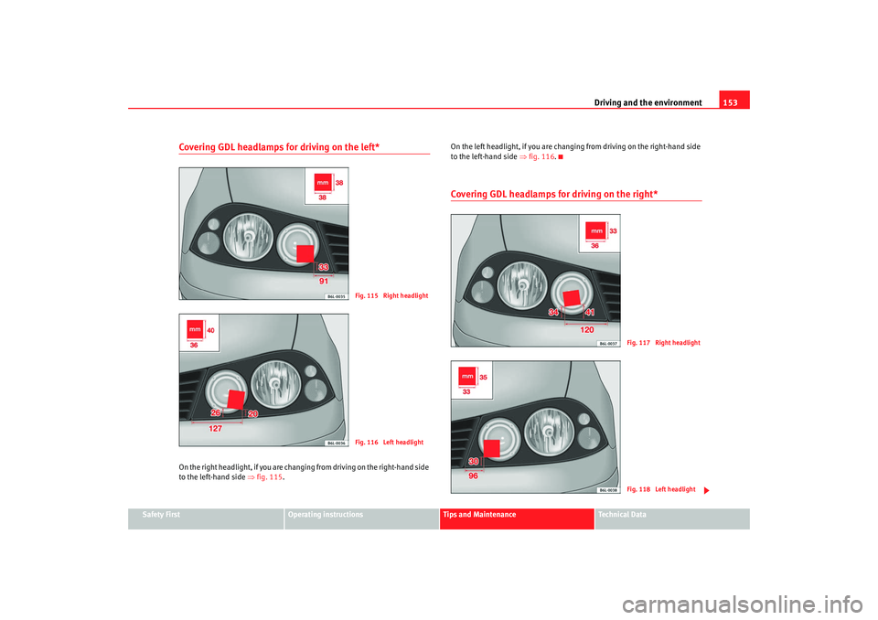 Seat Cordoba 2008  Owners Manual Driving and the environment153
Safety First
Operating instructions
Tips and Maintenance
Te c h n i c a l  D a t a
Covering GDL headlamps for driving on the left*On the right headlight, if you are chan