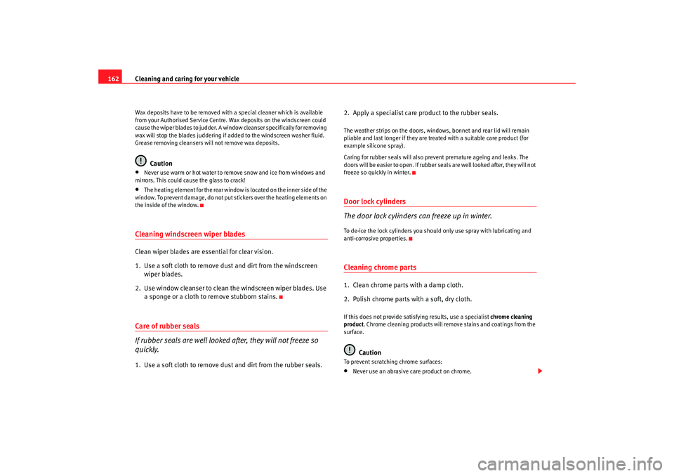 Seat Cordoba 2008  Owners Manual Cleaning and caring for your vehicle
162Wax deposits have to be removed with a special cleaner which is available 
from your Authorised Service Centre. Wax deposits on the windscreen could 
cause the 
