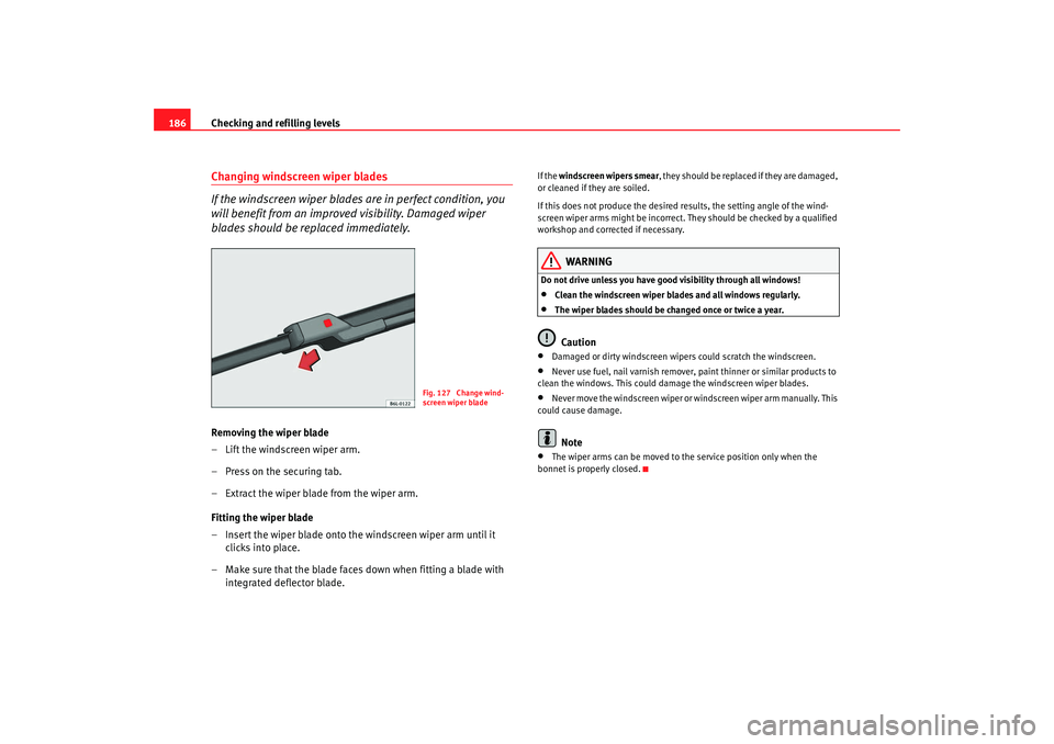 Seat Cordoba 2008 Owners Manual Checking and refilling levels
186Changing windscreen wiper blades
If the windscreen wiper blades are in perfect condition, you
will benefit from an improv ed visibility. Damaged wiper
blades should Seat Cordoba 2008 Owners Manual Checking and refilling levels
186Changing windscreen wiper blades
If the windscreen wiper blades are in perfect condition, you
will benefit from an improv ed visibility. Damaged wiper
blades should