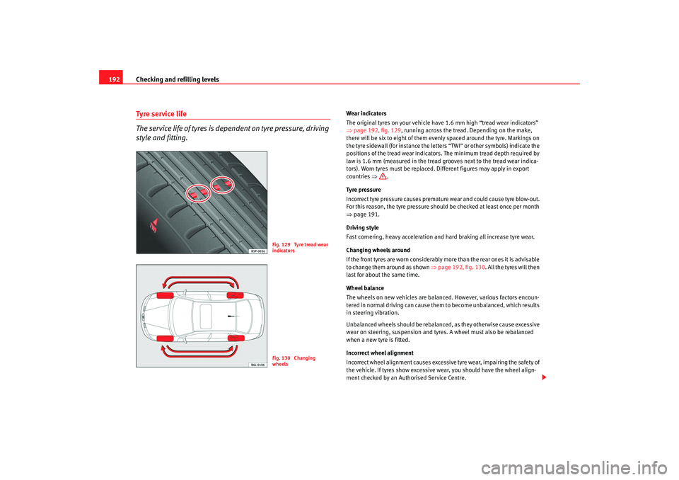 Seat Cordoba 2008 Owners Manual Checking and refilling levels
192Ty re s e r vi ce l i fe
The service life of tyres is dependent on tyre pressure, driving
style and fitting.
Wear indicators
The original tyres on your vehicle ha Seat Cordoba 2008 Owners Manual Checking and refilling levels
192Ty re s e r vi ce l i fe
The service life of tyres is dependent on tyre pressure, driving
style and fitting.
Wear indicators
The original tyres on your vehicle ha