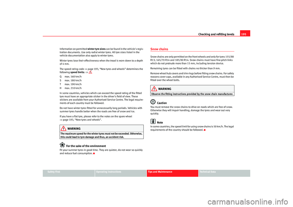 Seat Cordoba 2008  Owners Manual Checking and refilling levels195
Safety First
Operating instructions
Tips and Maintenance
Te c h n i c a l  D a t a
Information on permitted 
winter tyre sizes can be found in the vehicles regis-
tra