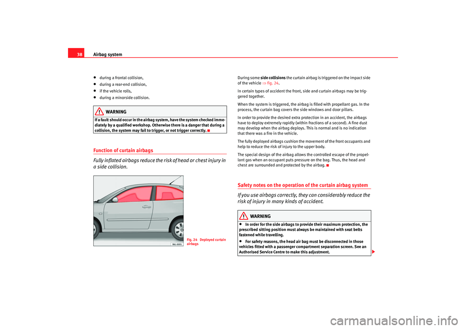 Seat Cordoba 2008 Owners Guide Airbag system
38•
during a frontal collision,
•
during a rear-end collision,
•
if the vehicle rolls,
•
during a minorside collision.
WARNING
If a fault should occur in the airbag system, have Seat Cordoba 2008 Owners Guide Airbag system
38•
during a frontal collision,
•
during a rear-end collision,
•
if the vehicle rolls,
•
during a minorside collision.
WARNING
If a fault should occur in the airbag system, have