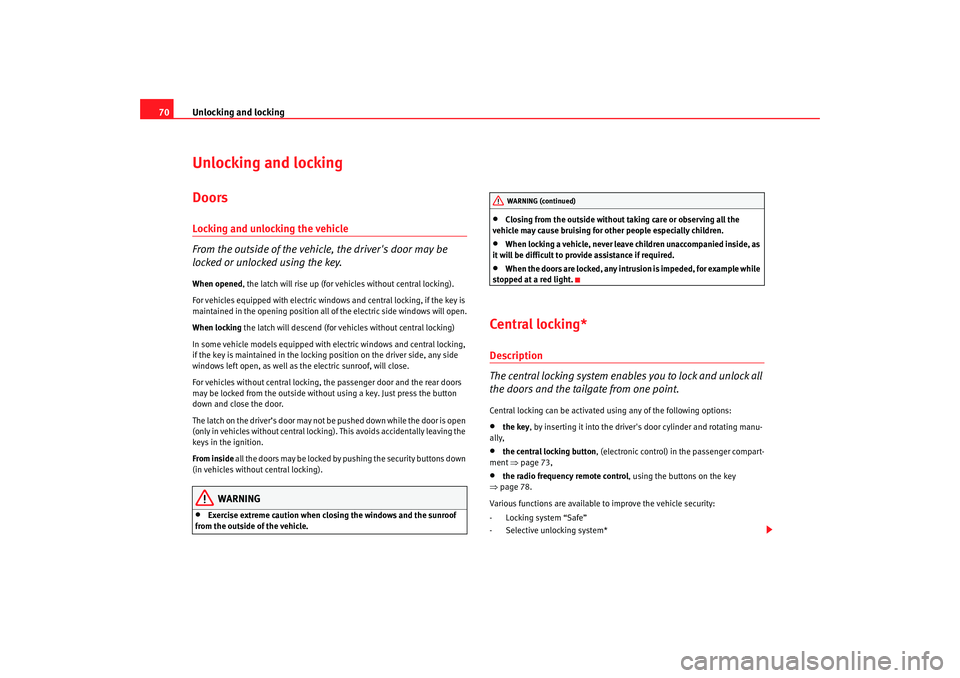 Seat Cordoba 2008  Owners Manual Unlocking and locking
70Unlocking and lockingDoorsLocking and unlocking the vehicle
From the outside of the vehicle, the drivers door may be 
locked or unlocked using the key.When opened , the latch 