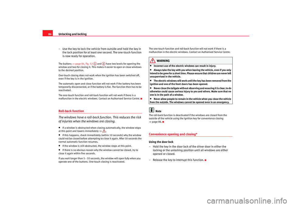 Seat Cordoba 2008  Owners Manual Unlocking and locking
86
– Use the key to lock the vehicle  from outside and hold the key in 
the lock position for at least one second. The one-touch function 
is now ready for operation.The button