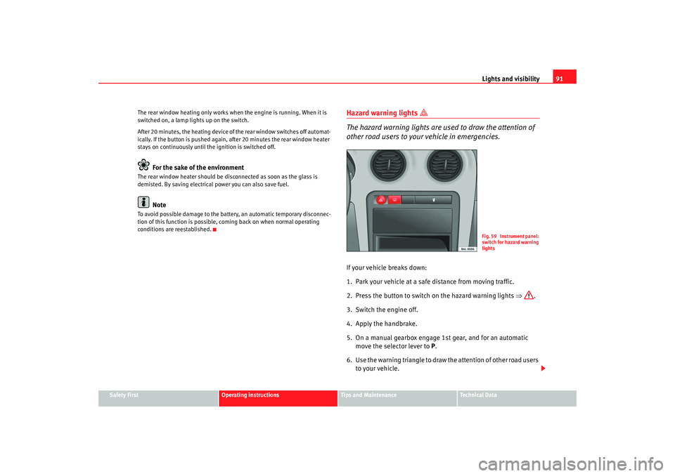 Seat Cordoba 2008  Owners Manual Lights and visibility91
Safety First
Operating instructions
Tips and Maintenance
Te c h n i c a l  D a t a
The rear window heating only works when
 the engine is running. When it is 
switched on, a la