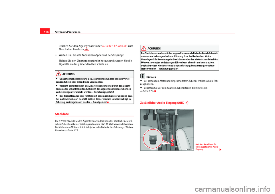 Seat Cordoba 2008  Betriebsanleitung (in German) Sitzen und Verstauen
118
– Drücken Sie den Zigarettenanzünder  ⇒Seite 117, Abb. 83  zum 
Einschalten hinein  ⇒.
– Warten Sie, bis der Anzünderknopf etwas hervorspringt.
– Ziehen Sie den Z