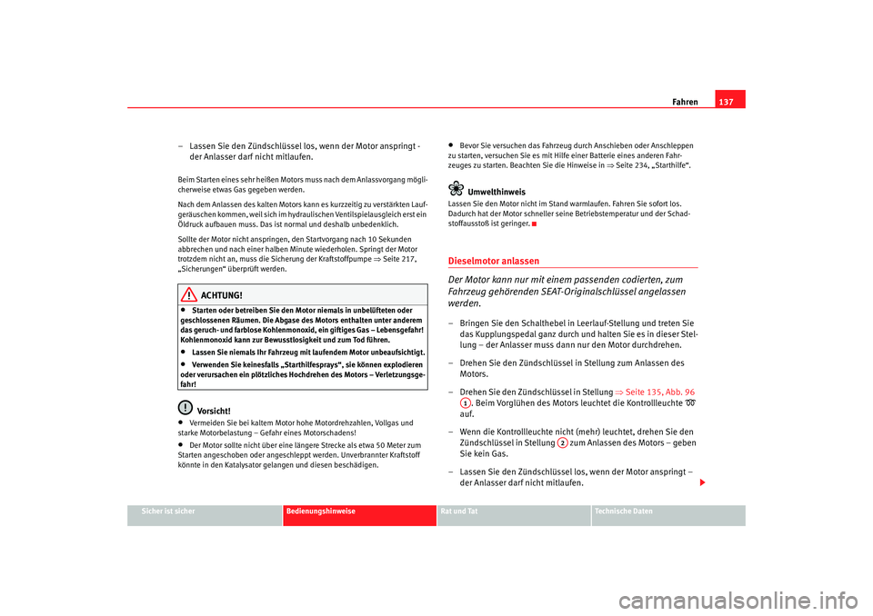 Seat Cordoba 2008  Betriebsanleitung (in German) Fahren137
Sicher ist sicher
Bedienungshinweise
Rat und Tat
Technische Daten
– Lassen Sie den Zündschlüssel los, wenn der Motor anspringt - 
der Anlasser darf nicht mitlaufen.Beim Starten eines seh