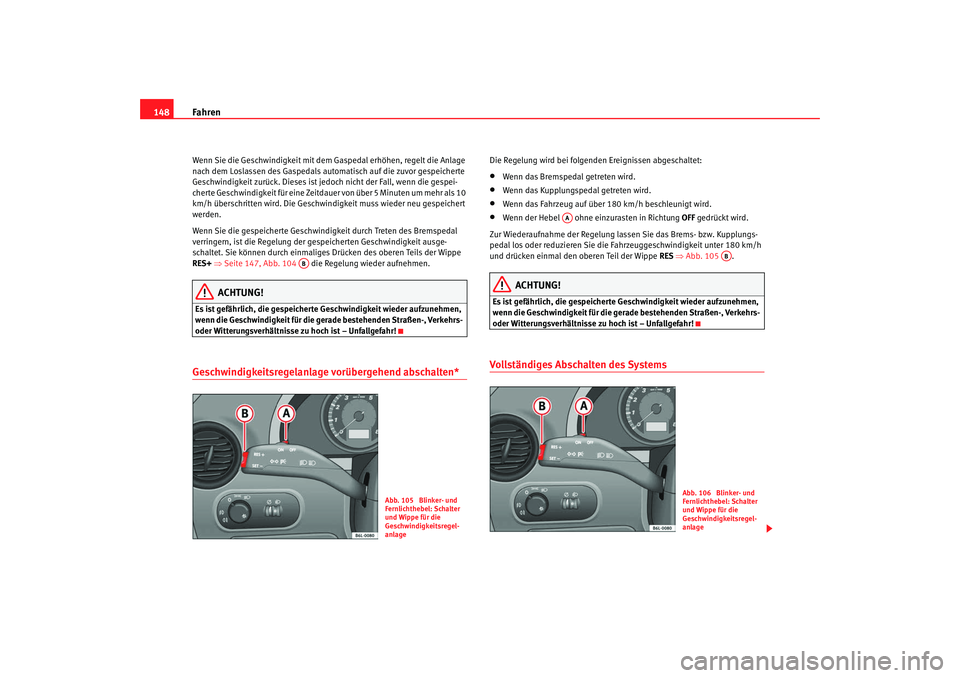 Seat Cordoba 2008  Betriebsanleitung (in German) Fahren
148Wenn Sie die Geschwindigkeit mit dem Gaspedal erhöhen, regelt die Anlage 
nach dem Loslassen des Gaspedals automatisch auf die zuvor gespeicherte 
Geschwindigkeit zurück. Dieses ist je doc