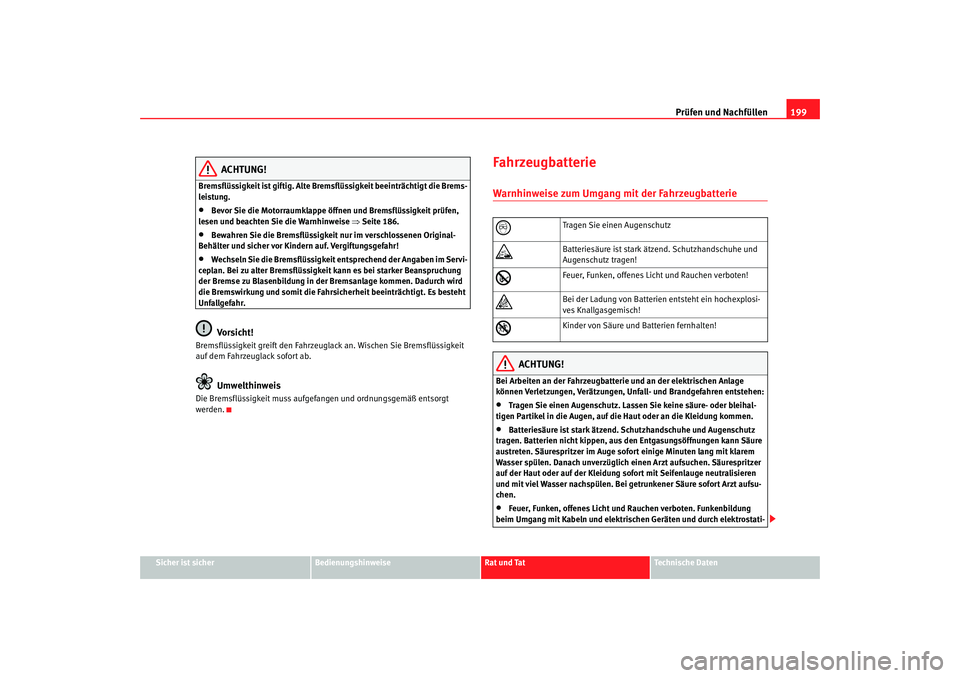 Seat Cordoba 2008  Betriebsanleitung (in German) Prüfen und Nachfüllen199
Sicher ist sicher
Bedienungshinweise
Rat und Tat
Technische Daten
ACHTUNG!
Bremsflüssigkeit ist giftig. Alte Bremsflüssigkeit beeinträchtigt die Brems-
leistung.•
Bevor