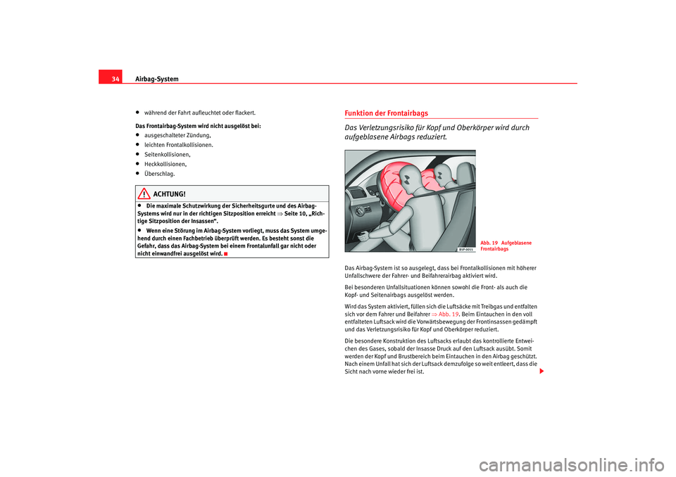 Seat Cordoba 2008  Betriebsanleitung (in German) Airbag-System
34•
während der Fahrt aufleuchtet oder flackert.
Das Frontairbag-System wird nicht ausgelöst bei:
•
ausgeschalteter Zündung,
•
leichten Frontalkollisionen.
•
Seitenkollisionen