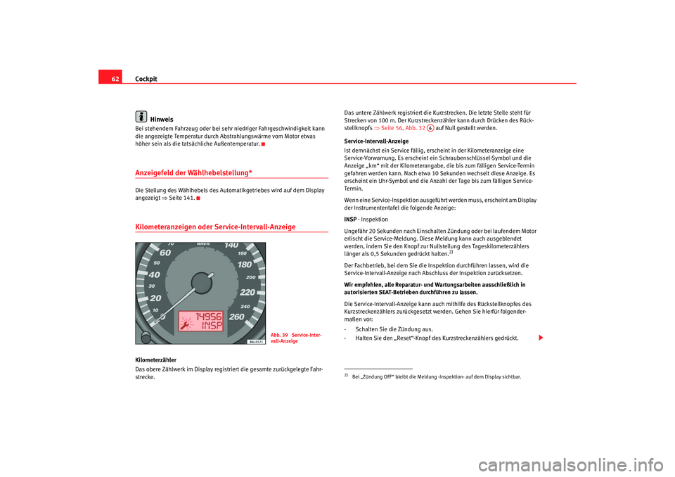 Seat Cordoba 2008  Betriebsanleitung (in German) Cockpit
62
HinweisBei stehendem Fahrzeug oder bei sehr niedriger Fahrgeschwindigkeit kann 
die angezeigte Temperatur durch Abstrahlungswärme vom Motor etwas 
höher sein als die tatsächliche Außent