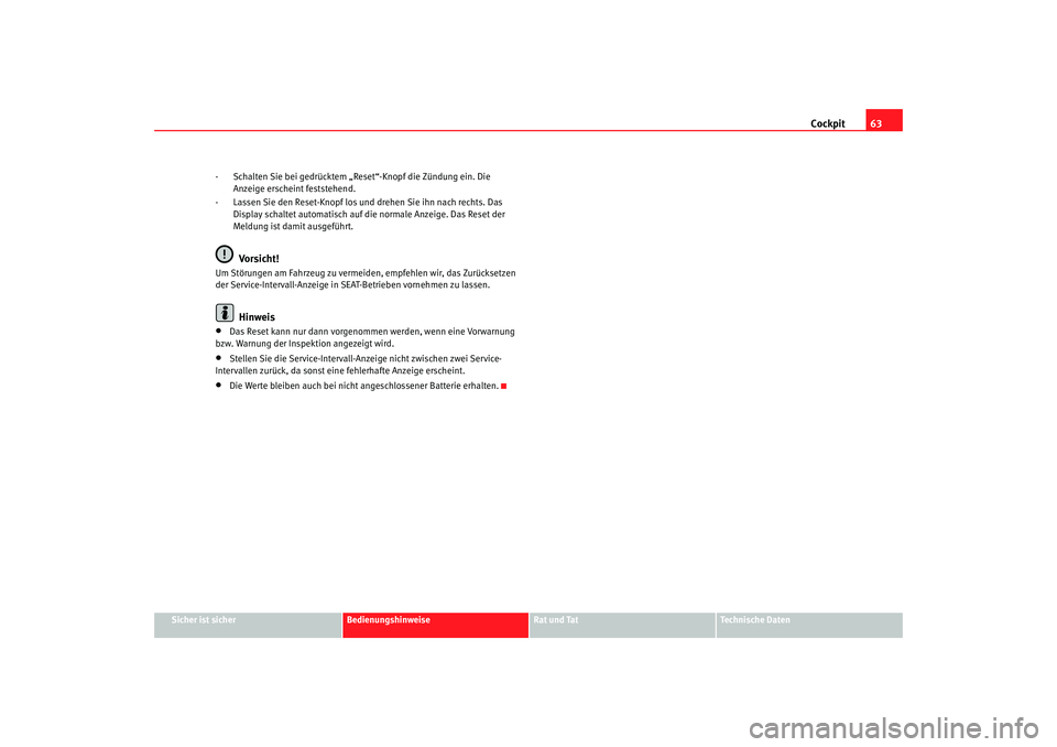 Seat Cordoba 2008  Betriebsanleitung (in German) Cockpit63
Sicher ist sicher
Bedienungshinweise
Rat und Tat
Technische Daten
- Schalten Sie bei gedrücktem „Reset“-Knopf die Zündung ein. Die 
Anzeige erscheint feststehend.
- Lassen Sie den Rese