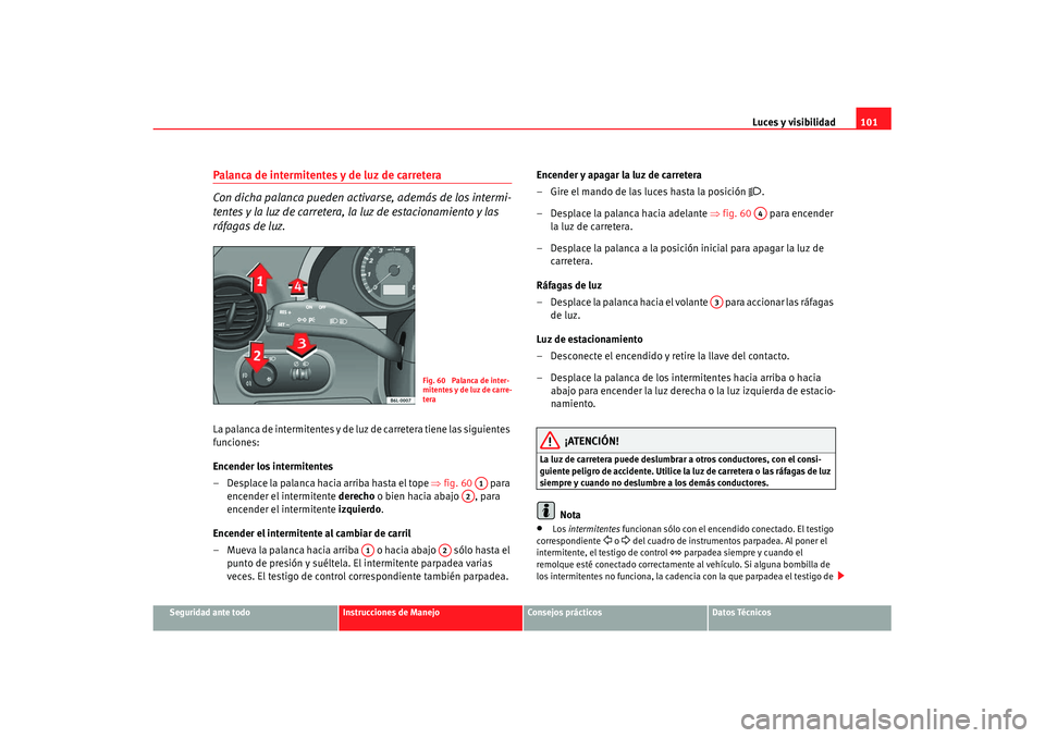 Seat Cordoba 2008 Manual del propietario (in Spanish) Luces y visibilidad101
Seguridad ante todo
Instrucciones de Manejo
Consejos prácticos
Datos Técnicos
Palanca de intermitentes y de luz de carretera
Con dicha palanca pueden activarse, además de los Seat Cordoba 2008 Manual del propietario (in Spanish) Luces y visibilidad101
Seguridad ante todo
Instrucciones de Manejo
Consejos prácticos
Datos Técnicos
Palanca de intermitentes y de luz de carretera
Con dicha palanca pueden activarse, además de los