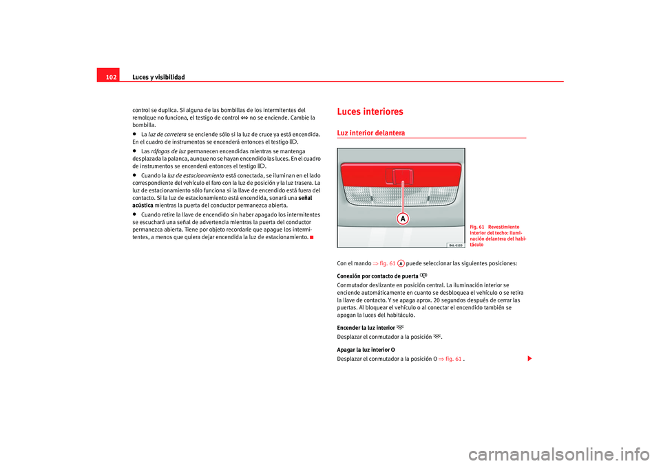 Seat Cordoba 2008 Manual del propietario (in Spanish) Luces y visibilidad
102control se duplica. Si alguna de las bombillas de los intermitentes del
remolque no funciona, el testigo de control
no se enciende. Cambie la
bombilla.
•
La luz de car Seat Cordoba 2008 Manual del propietario (in Spanish) Luces y visibilidad
102control se duplica. Si alguna de las bombillas de los intermitentes del
remolque no funciona, el testigo de control
no se enciende. Cambie la
bombilla.
•
La luz de car