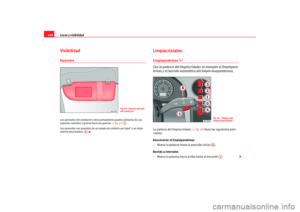 Seat Cordoba 2008 Manual del propietario (in Spanish) Luces y visibilidad
104VisibilidadParasolesLos parasoles del conductor y del acompañante pueden extraerse de sus
soportes centrales y girarse hacia las puertas ⇒ fig. 63 .
Los parasoles van provis Seat Cordoba 2008 Manual del propietario (in Spanish) Luces y visibilidad
104VisibilidadParasolesLos parasoles del conductor y del acompañante pueden extraerse de sus
soportes centrales y girarse hacia las puertas ⇒ fig. 63 .
Los parasoles van provis