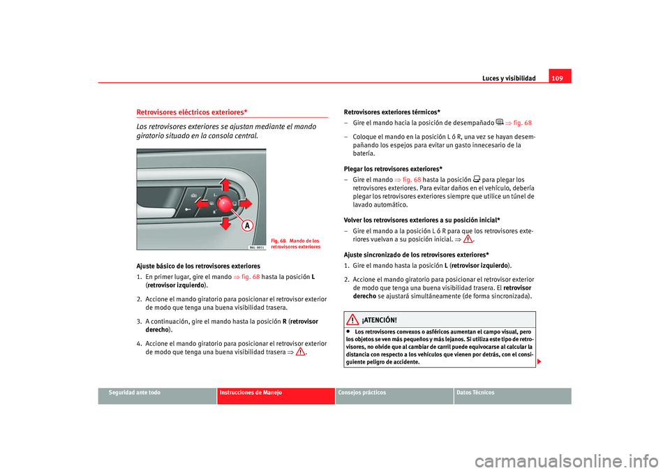 Seat Cordoba 2008 Manual del propietario (in Spanish) Luces y visibilidad109
Seguridad ante todo
Instrucciones de Manejo
Consejos prácticos
Datos Técnicos
Retrovisores eléctricos exteriores*
Los retrovisores exteriores se ajustan mediante el mando
gi Seat Cordoba 2008 Manual del propietario (in Spanish) Luces y visibilidad109
Seguridad ante todo
Instrucciones de Manejo
Consejos prácticos
Datos Técnicos
Retrovisores eléctricos exteriores*
Los retrovisores exteriores se ajustan mediante el mando
gi
