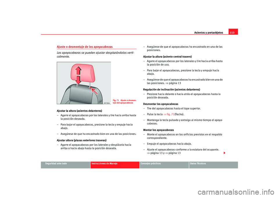 Seat Cordoba 2008 Manual del propietario (in Spanish) Asientos y portaobjetos113
Seguridad ante todo
Instrucciones de Manejo
Consejos prácticos
Datos Técnicos
Ajuste o desmontaje de los apoyacabezas
Los apoyacabezas se pueden ajustar desplazándolos ve Seat Cordoba 2008 Manual del propietario (in Spanish) Asientos y portaobjetos113
Seguridad ante todo
Instrucciones de Manejo
Consejos prácticos
Datos Técnicos
Ajuste o desmontaje de los apoyacabezas
Los apoyacabezas se pueden ajustar desplazándolos ve