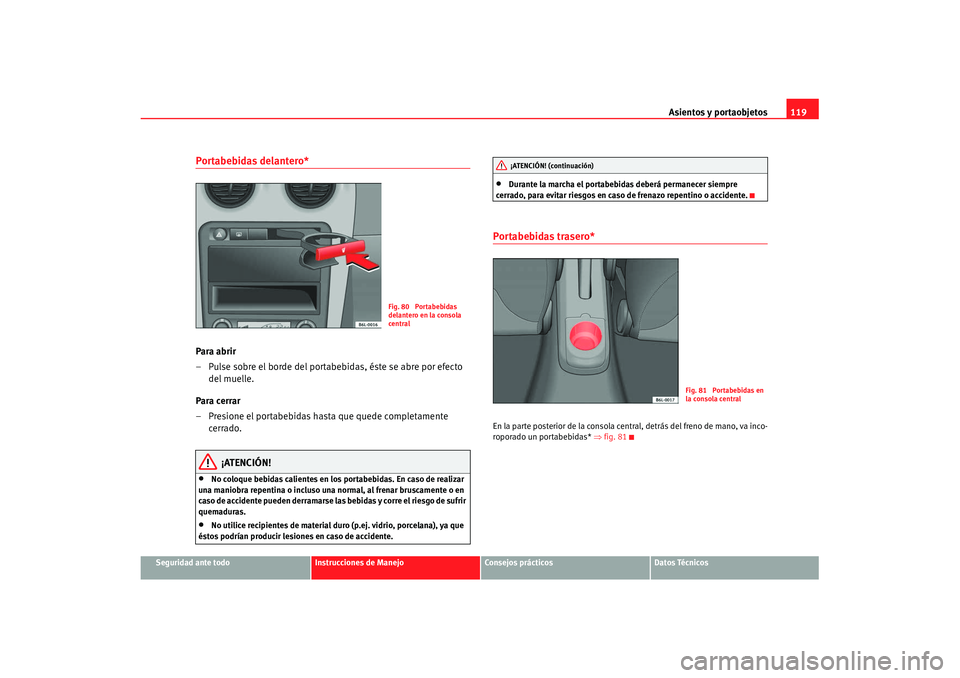 Seat Cordoba 2008 Manual del propietario (in Spanish) Asientos y portaobjetos119
Seguridad ante todo
Instrucciones de Manejo
Consejos prácticos
Datos Técnicos
Portabebidas delantero* Para abrir
– Pulse sobre el borde del portabebidas, éste se abre p Seat Cordoba 2008 Manual del propietario (in Spanish) Asientos y portaobjetos119
Seguridad ante todo
Instrucciones de Manejo
Consejos prácticos
Datos Técnicos
Portabebidas delantero* Para abrir
– Pulse sobre el borde del portabebidas, éste se abre p