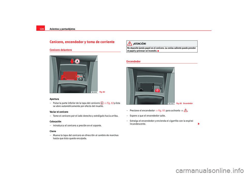 Seat Cordoba 2008 Manual del propietario (in Spanish) Asientos y portaobjetos
120Cenicero, encendedor y toma de corrienteCenicero delanteroApertura
– Pulse la parte inferior de la tapa del cenicero ⇒fig. 82 y ésta
se abre automáticamente por ef Seat Cordoba 2008 Manual del propietario (in Spanish) Asientos y portaobjetos
120Cenicero, encendedor y toma de corrienteCenicero delanteroApertura
– Pulse la parte inferior de la tapa del cenicero ⇒fig. 82 y ésta
se abre automáticamente por ef