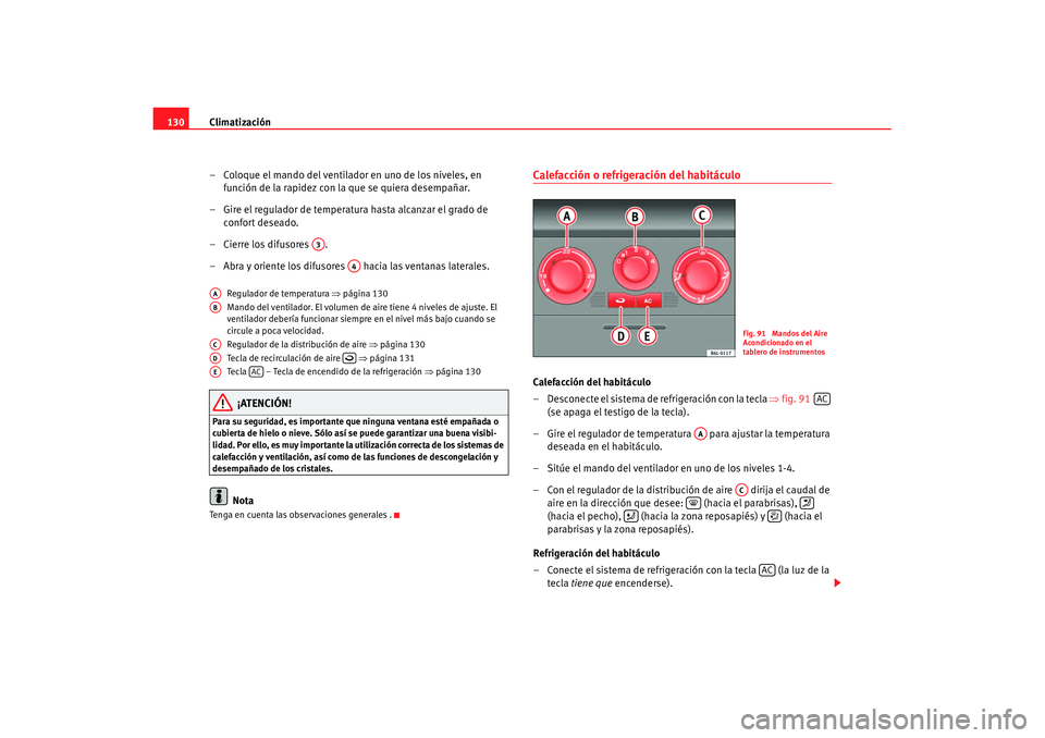 Seat Cordoba 2008 Manual del propietario (in Spanish) Climatización
130
– Coloque el mando del ventilador en uno de los niveles, en función de la rapidez con la que se quiera desempañar.
– Gire el regulador de temperatura hasta alcanzar el grado d Seat Cordoba 2008 Manual del propietario (in Spanish) Climatización
130
– Coloque el mando del ventilador en uno de los niveles, en función de la rapidez con la que se quiera desempañar.
– Gire el regulador de temperatura hasta alcanzar el grado d