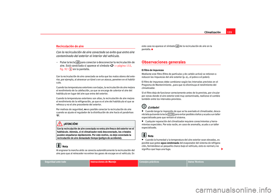 Seat Cordoba 2008 Manual del propietario (in Spanish) Climatización135
Seguridad ante todo
Instrucciones de Manejo
Consejos prácticos
Datos Técnicos
Recirculación de aire
Con la recirculación de aire conectada se evita que entre aire
contaminado d Seat Cordoba 2008 Manual del propietario (in Spanish) Climatización135
Seguridad ante todo
Instrucciones de Manejo
Consejos prácticos
Datos Técnicos
Recirculación de aire
Con la recirculación de aire conectada se evita que entre aire
contaminado d