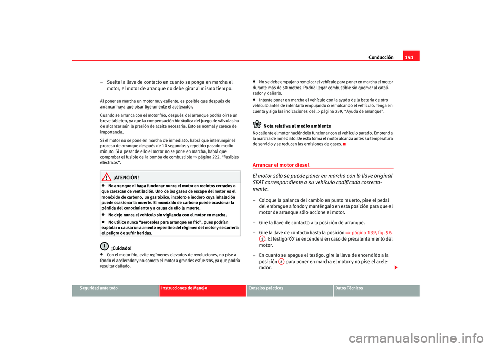 Seat Cordoba 2008 Manual del propietario (in Spanish) Conducción141
Seguridad ante todo
Instrucciones de Manejo
Consejos prácticos
Datos Técnicos
– Suelte la llave de contacto en cuanto se ponga en marcha el
motor, el motor de arranque no debe gira Seat Cordoba 2008 Manual del propietario (in Spanish) Conducción141
Seguridad ante todo
Instrucciones de Manejo
Consejos prácticos
Datos Técnicos
– Suelte la llave de contacto en cuanto se ponga en marcha el
motor, el motor de arranque no debe gira