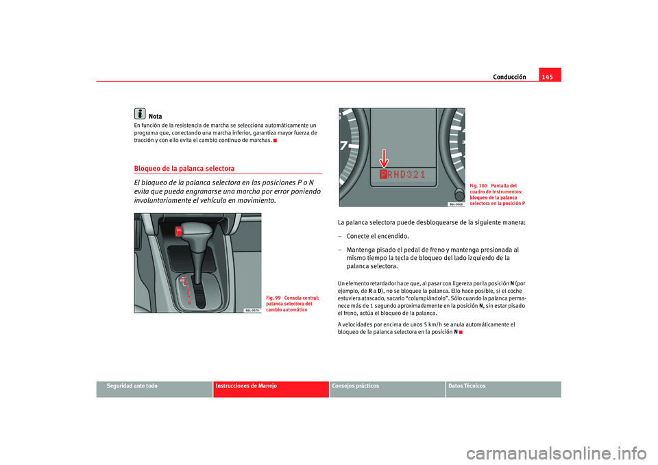Seat Cordoba 2008 Manual del propietario (in Spanish) Conducción145
Seguridad ante todo
Instrucciones de Manejo
Consejos prácticos
Datos Técnicos
Nota
En función de la resistencia de marcha se selecciona automáticamente un
programa que, conectando Seat Cordoba 2008 Manual del propietario (in Spanish) Conducción145
Seguridad ante todo
Instrucciones de Manejo
Consejos prácticos
Datos Técnicos
Nota
En función de la resistencia de marcha se selecciona automáticamente un
programa que, conectando
