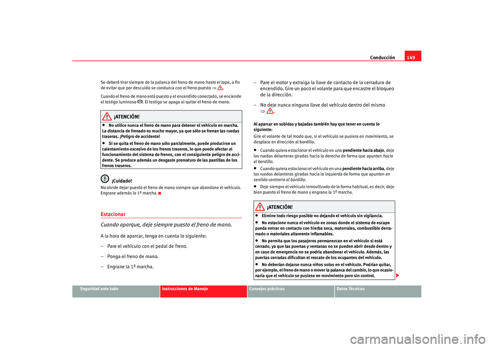 Seat Cordoba 2008 Manual del propietario (in Spanish) Conducción149
Seguridad ante todo
Instrucciones de Manejo
Consejos prácticos
Datos Técnicos
Se deberá tirar siempre de la palanca del freno de mano
hasta el tope, a fin
de evitar que por descuid Seat Cordoba 2008 Manual del propietario (in Spanish) Conducción149
Seguridad ante todo
Instrucciones de Manejo
Consejos prácticos
Datos Técnicos
Se deberá tirar siempre de la palanca del freno de mano
hasta el tope, a fin
de evitar que por descuid